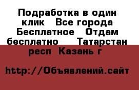 Подработка в один клик - Все города Бесплатное » Отдам бесплатно   . Татарстан респ.,Казань г.